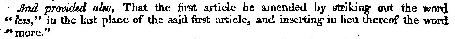 And provided also, That the first article will be amended by striking out the word “less,” in the last place of the said first article, and inserting in lieu thereof the word “more.”